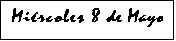 Cuadro de texto: Mircoles 8 de Mayo
